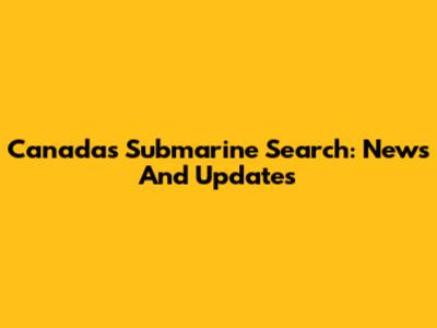 Canada's Submarine Search: News And Updates
