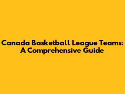 Canada Basketball League Teams: A Comprehensive Guide