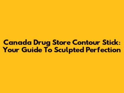 Canada Drug Store Contour Stick: Your Guide To Sculpted Perfection