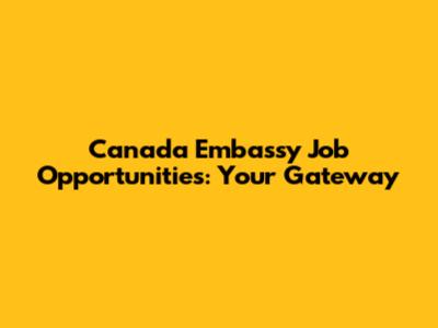 Canada Embassy Job Opportunities: Your Gateway