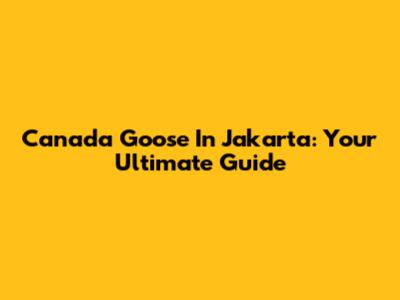 Canada Goose In Jakarta: Your Ultimate Guide