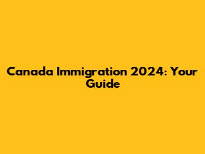Canada Immigration 2024: Your Guide
