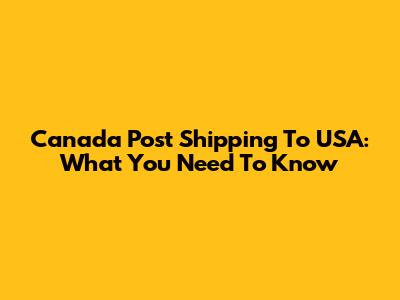 Canada Post Shipping To USA: What You Need To Know