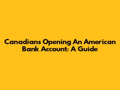 Canadians Opening An American Bank Account: A Guide