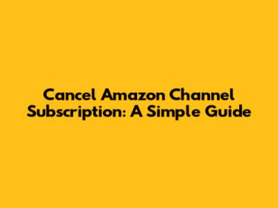 Cancel Amazon Channel Subscription: A Simple Guide