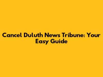 Cancel Duluth News Tribune: Your Easy Guide
