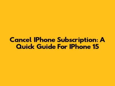 Cancel IPhone Subscription: A Quick Guide For IPhone 15