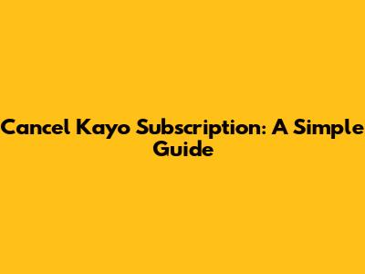 Cancel Kayo Subscription: A Simple Guide