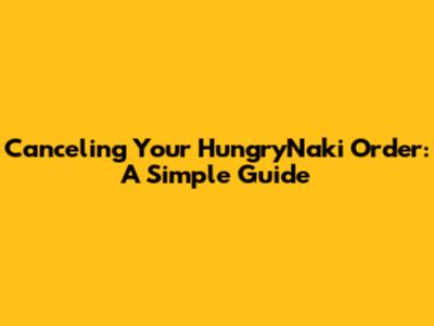 Canceling Your HungryNaki Order: A Simple Guide