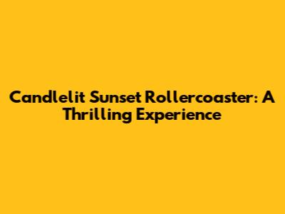 Candlelit Sunset Rollercoaster: A Thrilling Experience