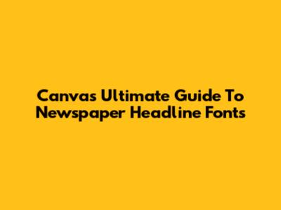 Canva's Ultimate Guide To Newspaper Headline Fonts