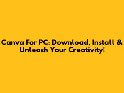 Canva For PC: Download, Install & Unleash Your Creativity!