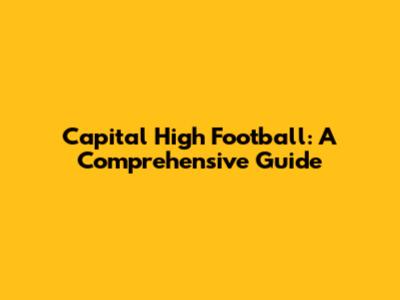 Capital High Football: A Comprehensive Guide