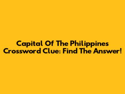 Capital Of The Philippines Crossword Clue: Find The Answer!