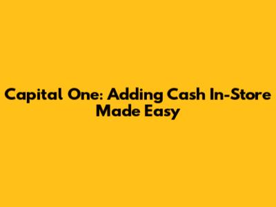 Capital One: Adding Cash In-Store Made Easy