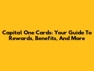 Capital One Cards: Your Guide To Rewards, Benefits, And More