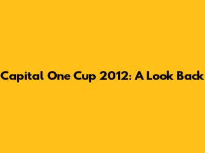 Capital One Cup 2012: A Look Back