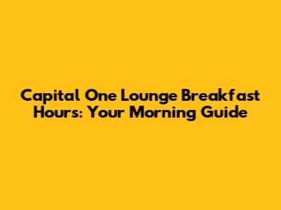 Capital One Lounge Breakfast Hours: Your Morning Guide