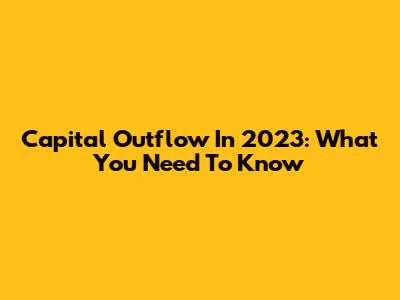 Capital Outflow In 2023: What You Need To Know