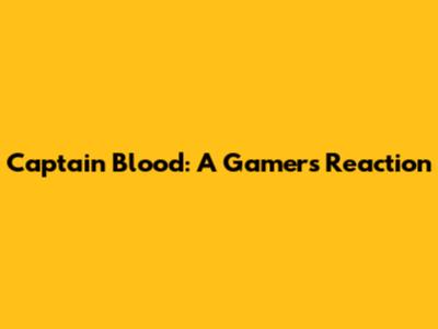 Captain Blood: A Gamer's Reaction