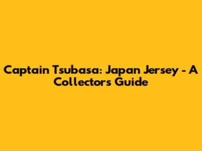 Captain Tsubasa: Japan Jersey - A Collector's Guide