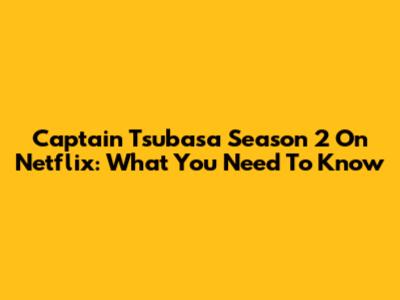 Captain Tsubasa Season 2 On Netflix: What You Need To Know