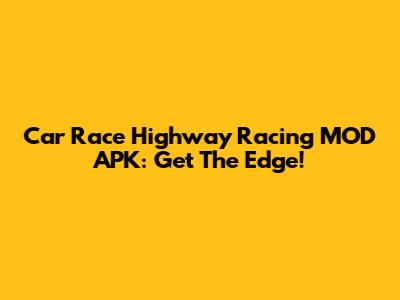 Car Race Highway Racing MOD APK: Get The Edge!