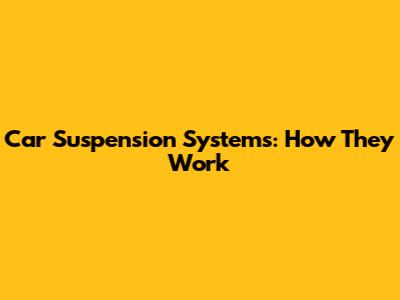 Car Suspension Systems: How They Work