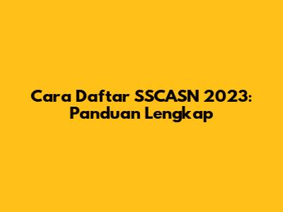 Cara Daftar SSCASN 2023: Panduan Lengkap
