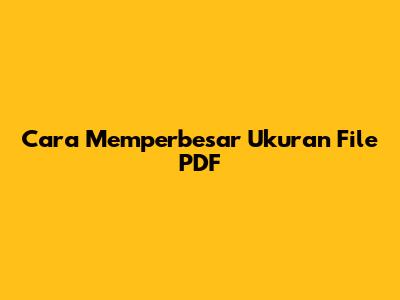 Cara Memperbesar Ukuran File PDF