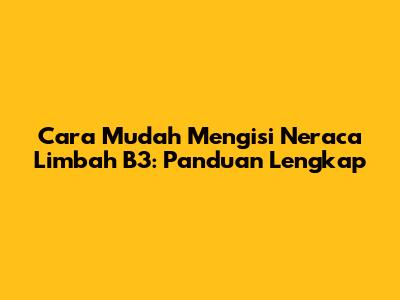 Cara Mudah Mengisi Neraca Limbah B3: Panduan Lengkap