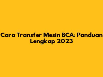 Cara Transfer Mesin BCA: Panduan Lengkap 2023