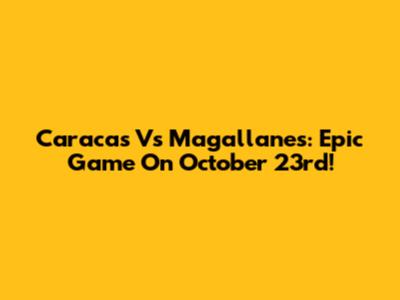 Caracas Vs Magallanes: Epic Game On October 23rd!
