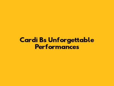 Cardi B's Unforgettable Performances