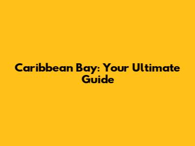 Caribbean Bay: Your Ultimate Guide