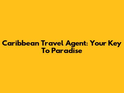 Caribbean Travel Agent: Your Key To Paradise