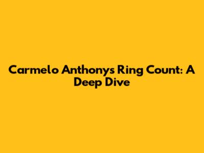 Carmelo Anthony's Ring Count: A Deep Dive