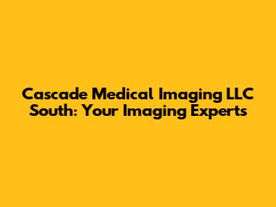 Cascade Medical Imaging LLC South: Your Imaging Experts
