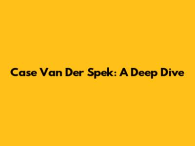 Case Van Der Spek: A Deep Dive