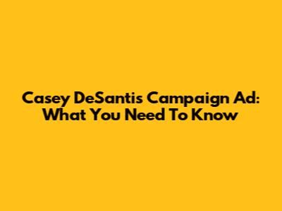 Casey DeSantis Campaign Ad: What You Need To Know
