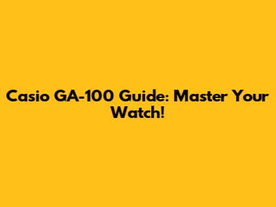 Casio GA-100 Guide: Master Your Watch!