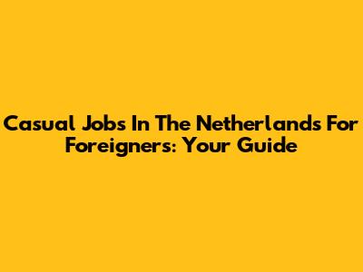 Casual Jobs In The Netherlands For Foreigners: Your Guide