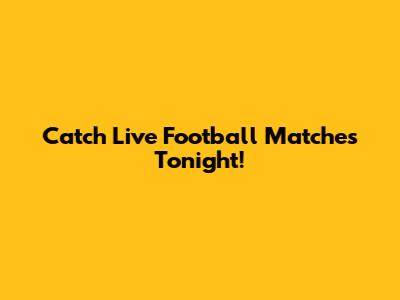 Catch Live Football Matches Tonight!