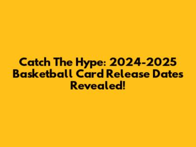Catch The Hype: 2024-2025 Basketball Card Release Dates Revealed!