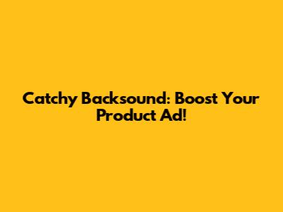 Catchy Backsound: Boost Your Product Ad!