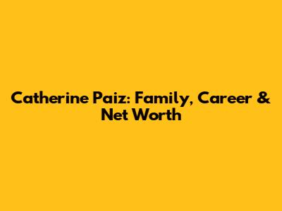 Catherine Paiz: Family, Career & Net Worth