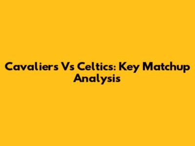 Cavaliers Vs Celtics: Key Matchup Analysis