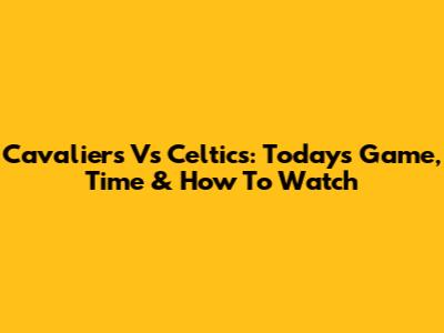 Cavaliers Vs Celtics: Today's Game, Time & How To Watch