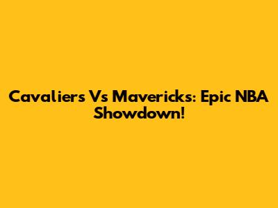 Cavaliers Vs Mavericks: Epic NBA Showdown!