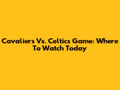 Cavaliers Vs. Celtics Game: Where To Watch Today